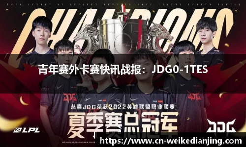 青年赛外卡赛快讯战报：JDG0-1TES