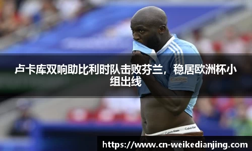 卢卡库双响助比利时队击败芬兰，稳居欧洲杯小组出线